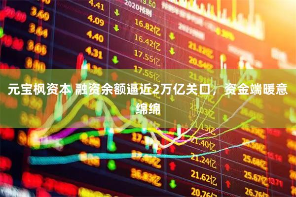元宝枫资本 融资余额逼近2万亿关口，资金端暖意绵绵