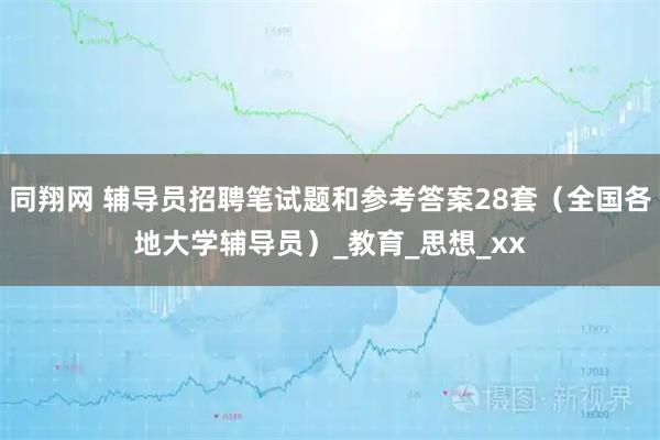 同翔网 辅导员招聘笔试题和参考答案28套（全国各地大学辅导员）_教育_思想_xx
