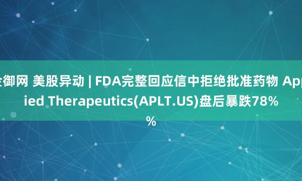 金御网 美股异动 | FDA完整回应信中拒绝批准药物 Applied Therapeutics(APLT.US)盘后暴跌78%